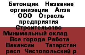 Бетонщик › Название организации ­ Алза, ООО › Отрасль предприятия ­ Строительство › Минимальный оклад ­ 1 - Все города Работа » Вакансии   . Татарстан респ.,Чистопольский р-н